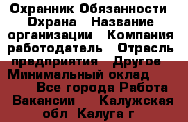 Охранник Обязанности: Охрана › Название организации ­ Компания-работодатель › Отрасль предприятия ­ Другое › Минимальный оклад ­ 18 000 - Все города Работа » Вакансии   . Калужская обл.,Калуга г.